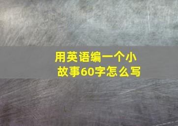 用英语编一个小故事60字怎么写