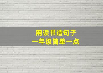 用读书造句子一年级简单一点