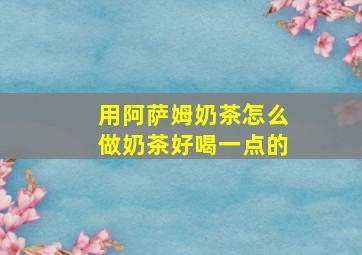 用阿萨姆奶茶怎么做奶茶好喝一点的