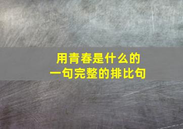 用青春是什么的一句完整的排比句