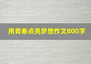 用青春点亮梦想作文800字