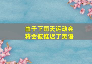 由于下雨天运动会将会被推迟了英语