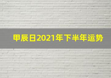 甲辰日2021年下半年运势