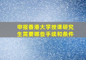 申报香港大学授课研究生需要哪些手续和条件