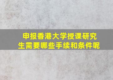 申报香港大学授课研究生需要哪些手续和条件呢