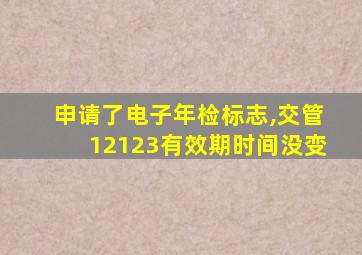 申请了电子年检标志,交管12123有效期时间没变