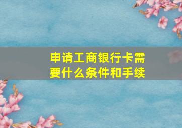 申请工商银行卡需要什么条件和手续