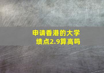 申请香港的大学绩点2.9算高吗