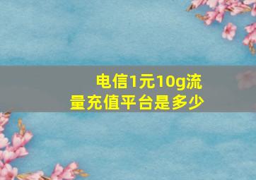 电信1元10g流量充值平台是多少