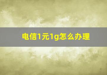 电信1元1g怎么办理