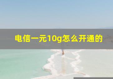 电信一元10g怎么开通的