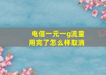 电信一元一g流量用完了怎么样取消