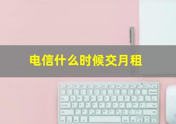 电信什么时候交月租