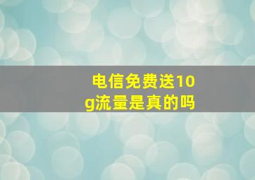 电信免费送10g流量是真的吗