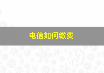 电信如何缴费