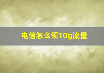 电信怎么领10g流量