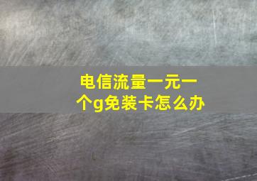 电信流量一元一个g免装卡怎么办