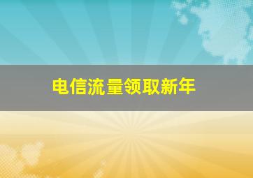 电信流量领取新年