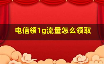 电信领1g流量怎么领取