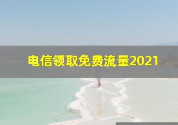 电信领取免费流量2021