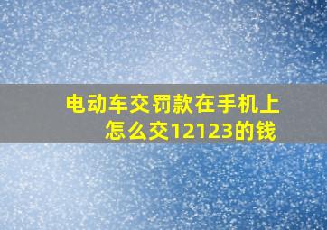 电动车交罚款在手机上怎么交12123的钱