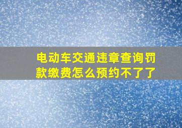 电动车交通违章查询罚款缴费怎么预约不了了