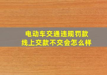 电动车交通违规罚款线上交款不交会怎么样