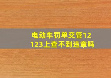 电动车罚单交管12123上查不到违章吗