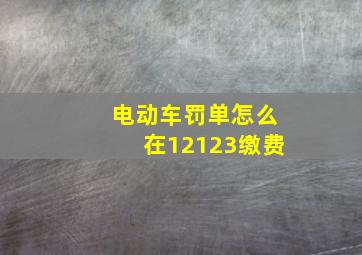 电动车罚单怎么在12123缴费