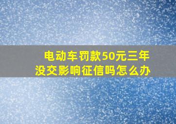 电动车罚款50元三年没交影响征信吗怎么办