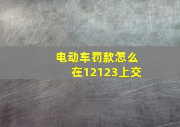 电动车罚款怎么在12123上交