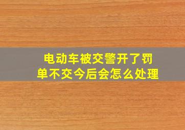 电动车被交警开了罚单不交今后会怎么处理