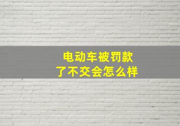 电动车被罚款了不交会怎么样