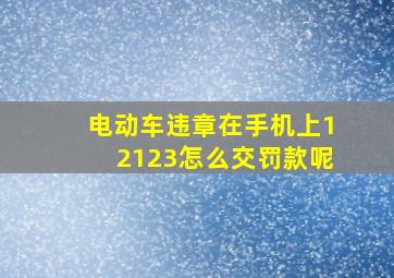 电动车违章在手机上12123怎么交罚款呢