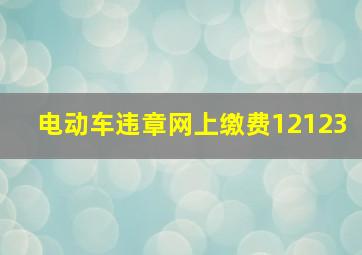 电动车违章网上缴费12123