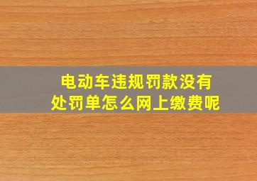 电动车违规罚款没有处罚单怎么网上缴费呢