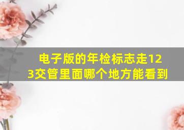 电子版的年检标志走123交管里面哪个地方能看到