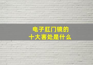 电子肛门镜的十大害处是什么