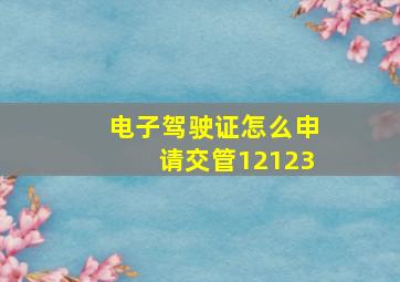 电子驾驶证怎么申请交管12123