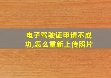 电子驾驶证申请不成功,怎么重新上传照片