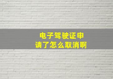 电子驾驶证申请了怎么取消啊