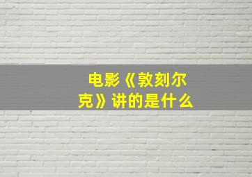 电影《敦刻尔克》讲的是什么