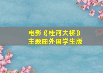 电影《桂河大桥》主题曲外国学生版