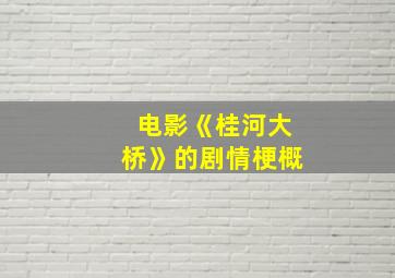 电影《桂河大桥》的剧情梗概