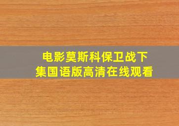 电影莫斯科保卫战下集国语版高清在线观看