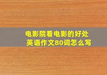 电影院看电影的好处英语作文80词怎么写