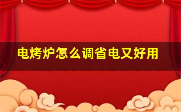 电烤炉怎么调省电又好用