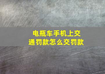 电瓶车手机上交通罚款怎么交罚款