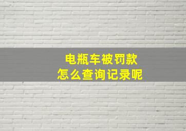 电瓶车被罚款怎么查询记录呢