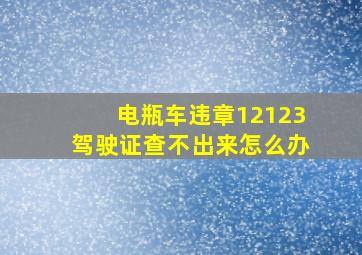 电瓶车违章12123驾驶证查不出来怎么办